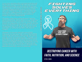 Fighting Solves Everything; Destroying Cancer with Faith, Nutrition, and Science