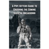 Pipe Hitters Guide to Crushing the Coming Societal Breakdown (Book 1)